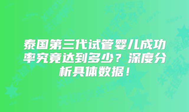 泰国第三代试管婴儿成功率究竟达到多少?深度分析具体数据!