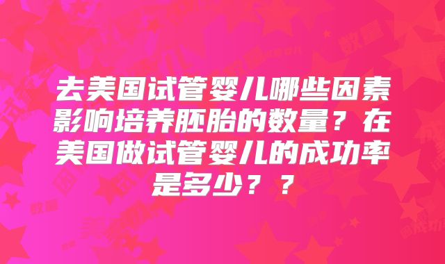 去美国试管婴儿哪些因素影响培养胚胎的数量?在美国做试管婴儿的成功率是多少??