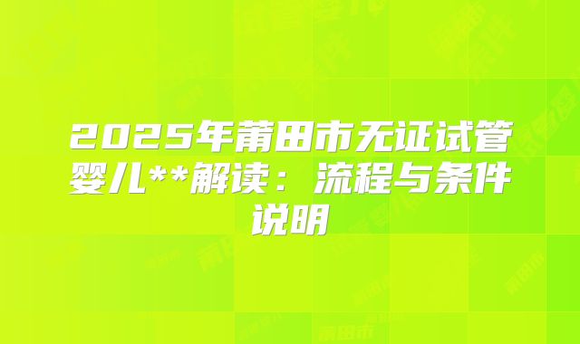 2025年莆田市无证试管婴儿**解读:流程与条件说明