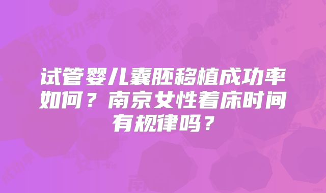 试管婴儿囊胚移植成功率如何？南京女性着床时间有规律吗？