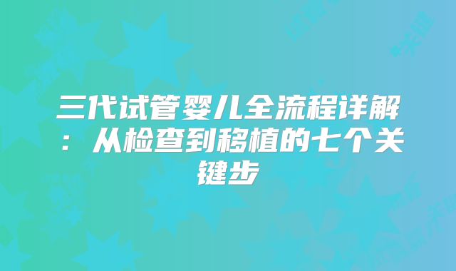 三代试管婴儿全流程详解：从检查到移植的七个关键步