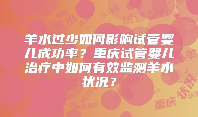 羊水过少如何影响试管婴儿成功率?重庆试管婴儿治疗中如何有效监测羊水状况?