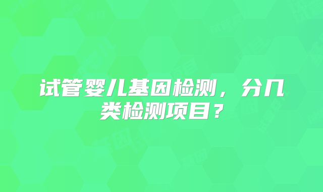 试管婴儿基因检测,分几类检测项目?