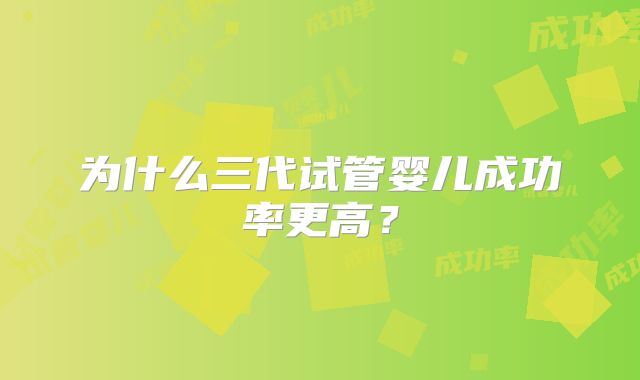 为什么三代试管婴儿成功率更高?