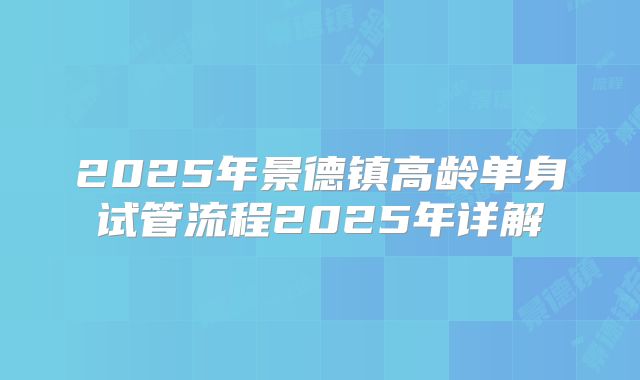2025年景德镇高龄单身试管流程2025年详解