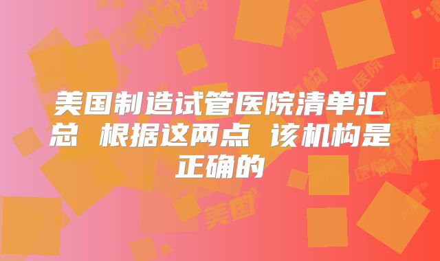美国制造试管医院清单汇总 根据这两点 该机构是正确的