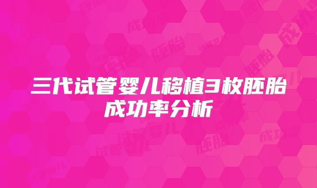三代试管婴儿移植3枚胚胎成功率分析
