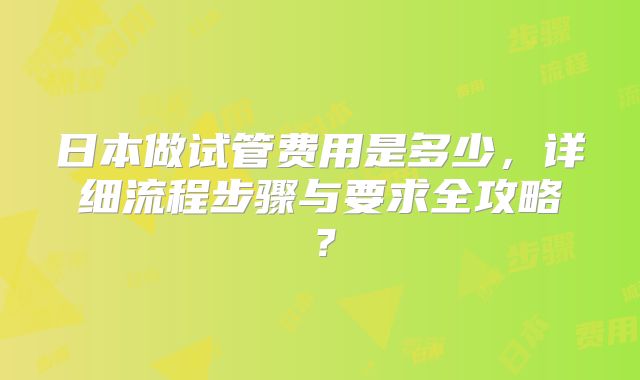 日本做试管费用是多少,详细流程步骤与要求全攻略?