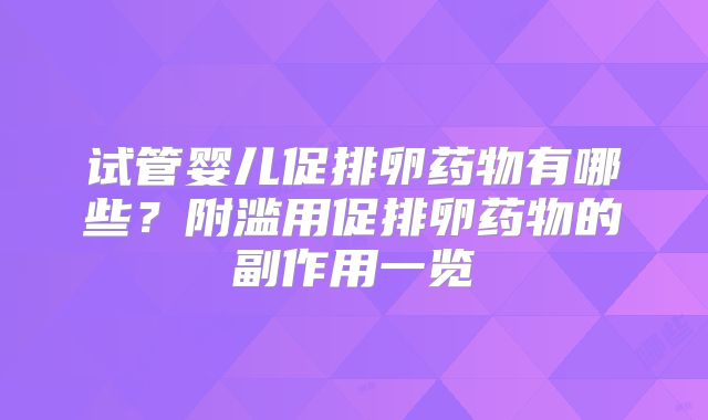 试管婴儿促排卵药物有哪些？附滥用促排卵药物的副作用一览