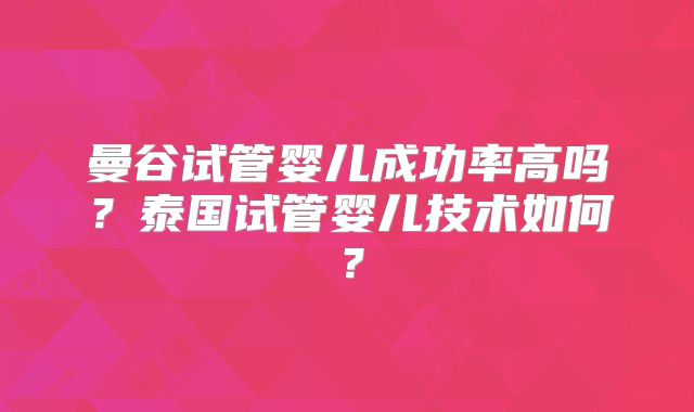 曼谷试管婴儿成功率高吗?泰国试管婴儿技术如何?
