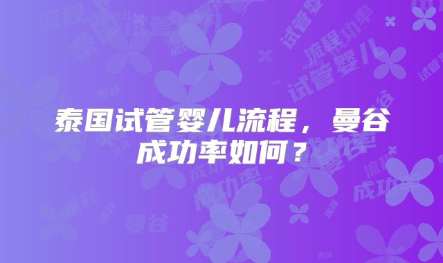 泰国试管婴儿流程，曼谷成功率如何？