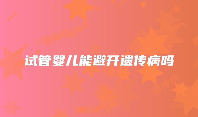 试管婴儿能避开遗传病吗