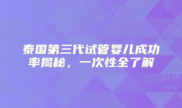 泰国第三代试管婴儿成功率揭秘，一次性全了解