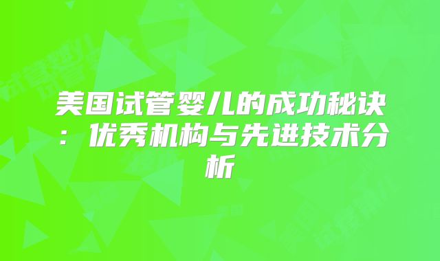 美国试管婴儿的成功秘诀：优秀机构与先进技术分析