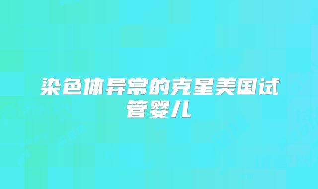 染色体异常的克星美国试管婴儿