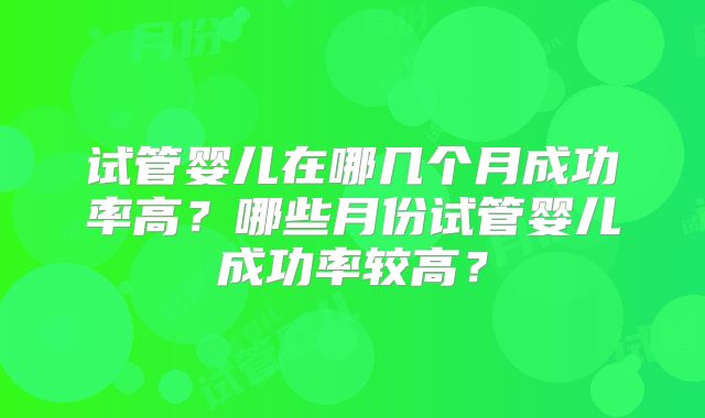 试管婴儿在哪几个月成功率高?哪些月份试管婴儿成功率较高?