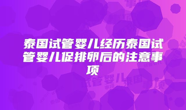 泰国试管婴儿经历泰国试管婴儿促排卵后的注意事项