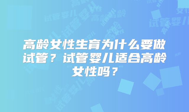 高龄女性生育为什么要做试管？试管婴儿适合高龄女性吗？