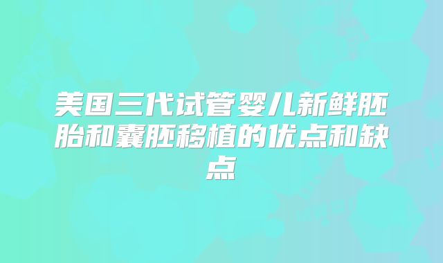 美国三代试管婴儿新鲜胚胎和囊胚移植的优点和缺点