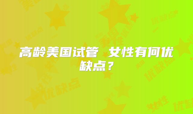高龄美国试管 女性有何优缺点?