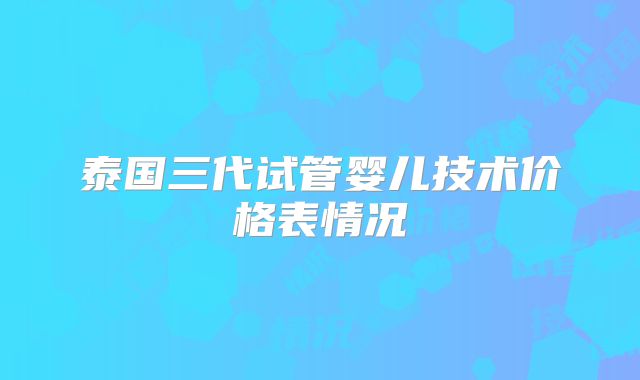泰国三代试管婴儿技术价格表情况