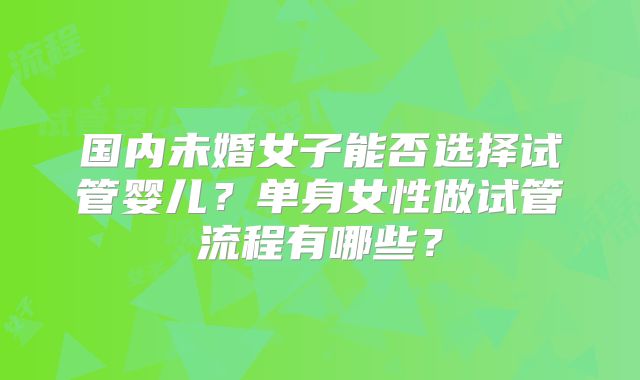 国内未婚女子能否选择试管婴儿?单身女性做试管流程有哪些?