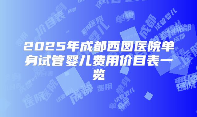 2025年成都西囡医院单身试管婴儿费用价目表一览