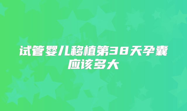 试管婴儿移植第38天孕囊应该多大