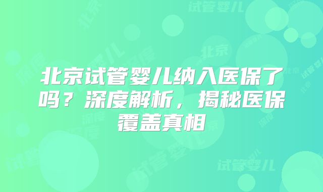 北京试管婴儿纳入医保了吗?深度解析,揭秘医保覆盖真相