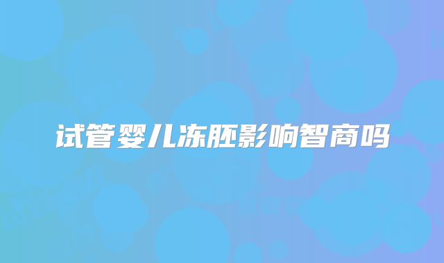 试管婴儿冻胚影响智商吗