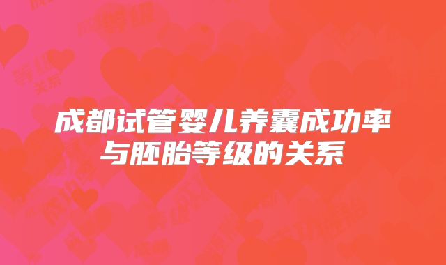 成都试管婴儿养囊成功率与胚胎等级的关系