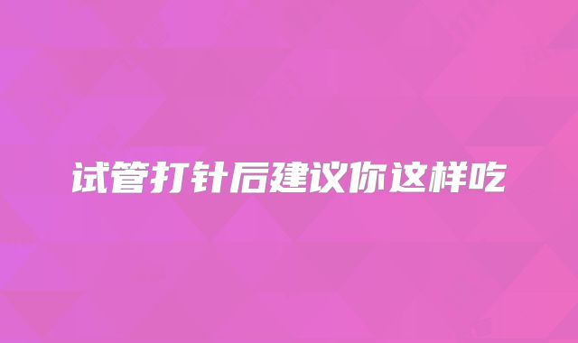 试管打针后建议你这样吃