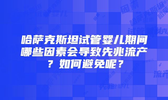 哈萨克斯坦试管婴儿期间哪些因素会导致先兆流产?如何避免呢?