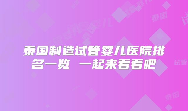 泰国制造试管婴儿医院排名一览 一起来看看吧