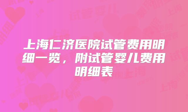 上海仁济医院试管费用明细一览，附试管婴儿费用明细表