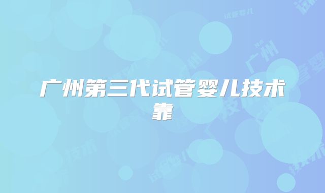 广州第三代试管婴儿技术靠