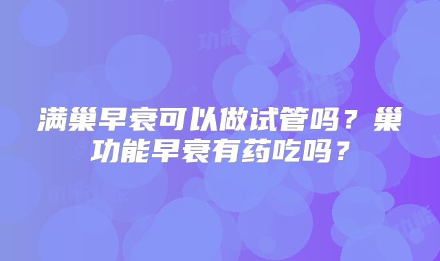 满巢早衰可以做试管吗？巢功能早衰有药吃吗？