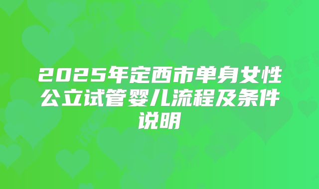 2025年定西市单身女性公立试管婴儿流程及条件说明