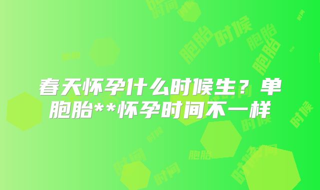 春天怀孕什么时候生？单胞胎**怀孕时间不一样