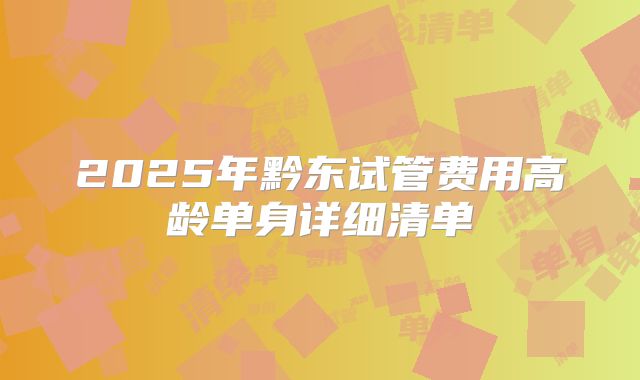 2025年黔东试管费用高龄单身详细清单