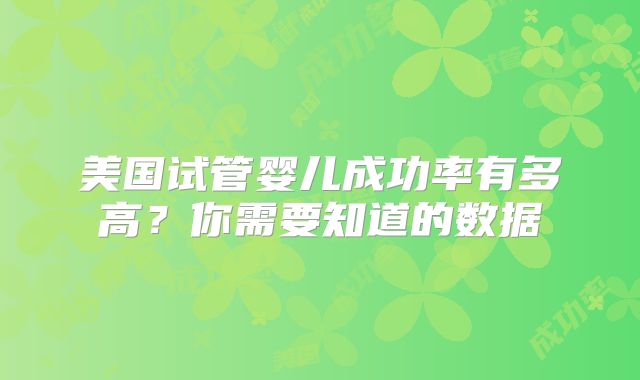 美国试管婴儿成功率有多高？你需要知道的数据