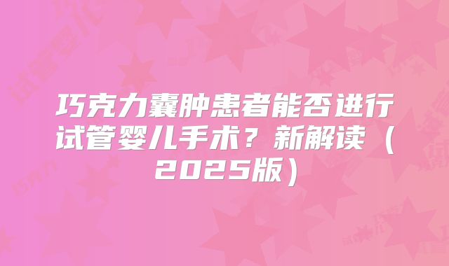 巧克力囊肿患者能否进行试管婴儿手术？新解读（2025版）