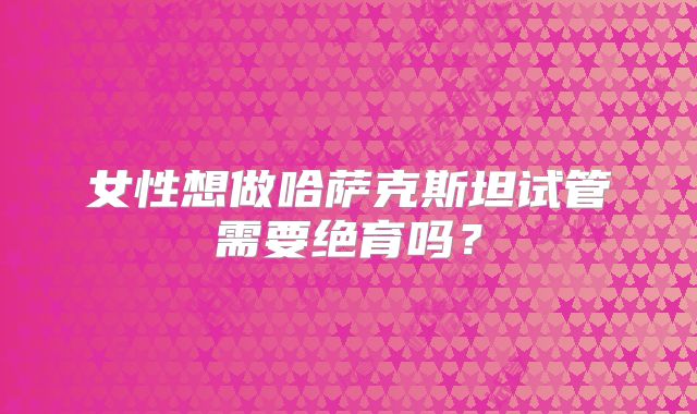 女性想做哈萨克斯坦试管需要绝育吗?