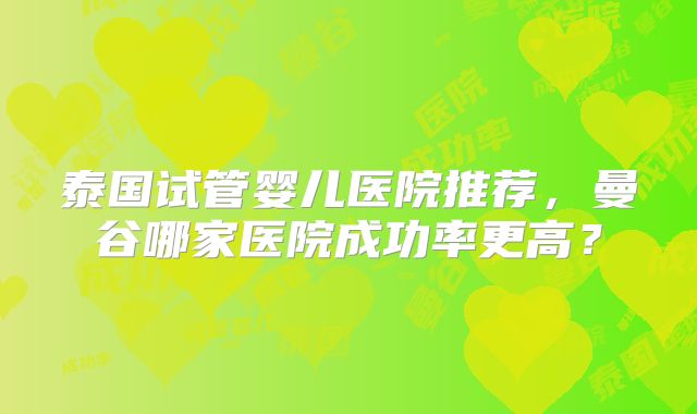 泰国试管婴儿医院推荐,曼谷哪家医院成功率更高?