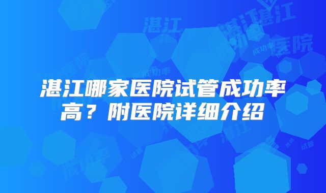 湛江哪家医院试管成功率高?附医院详细介绍