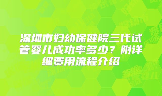 深圳市妇幼保健院三代试管婴儿成功率多少?附详细费用流程介绍