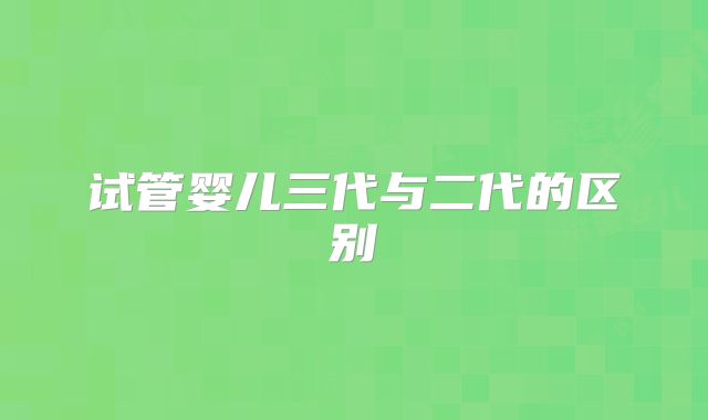 试管婴儿三代与二代的区别
