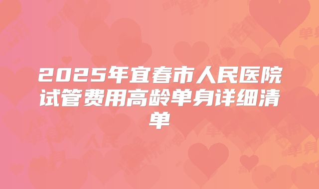 2025年宜春市人民医院试管费用高龄单身详细清单