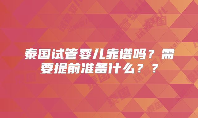 泰国试管婴儿靠谱吗?需要提前准备什么??