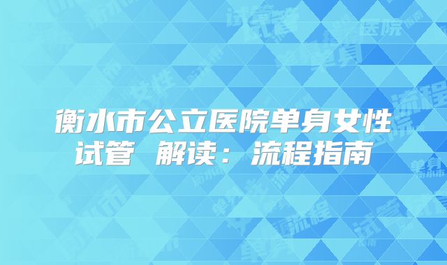 衡水市公立医院单身女性试管 解读：流程指南
